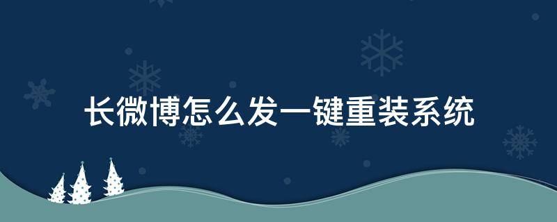 长微博怎么发一键重装系统 微博发长微博怎么发