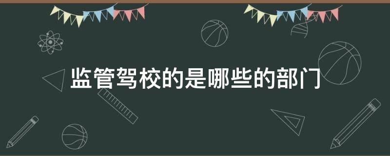 监管驾校的是哪些的部门 驾校谁监管