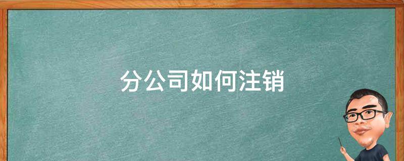 分公司如何注销 分公司如何注销前无法申报怎么办