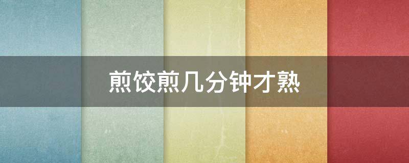 煎饺煎几分钟才熟 煎饺多少分钟熟