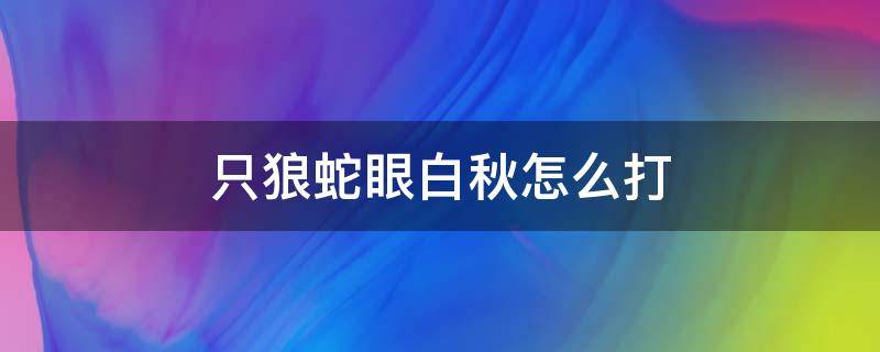 只狼蛇眼白秋怎么打 只狼蛇眼白秋怎么打视频