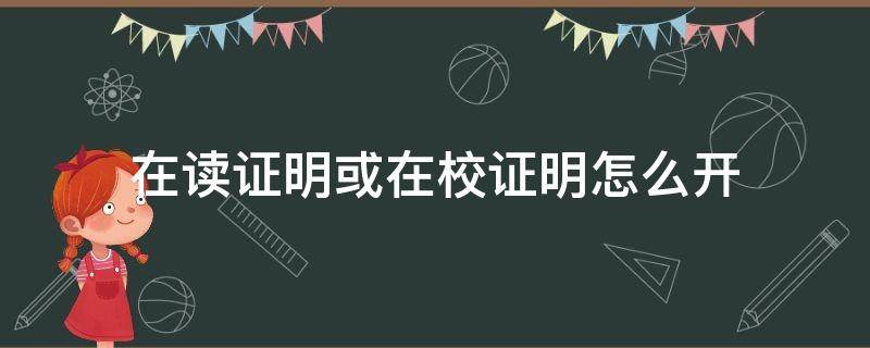 在读证明或在校证明怎么开 学校在读证明怎么开