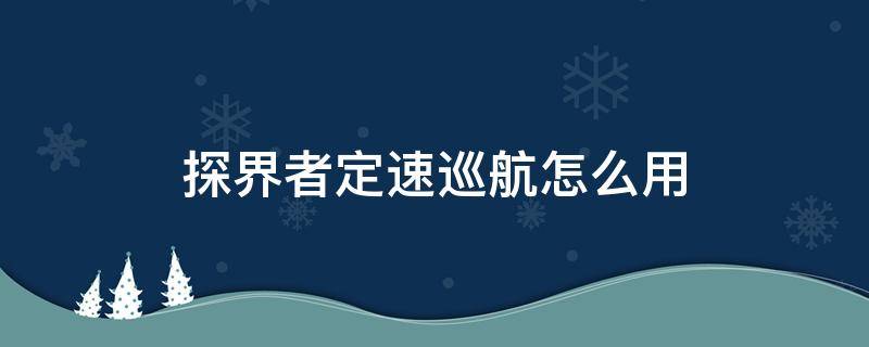 探界者定速巡航怎么用 探界者定速巡航怎么用视频