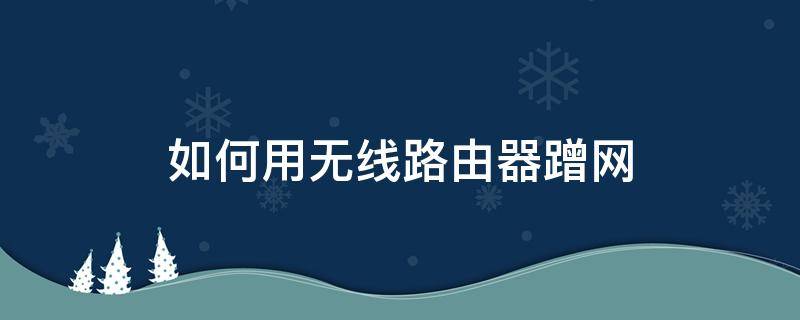 如何用无线路由器蹭网 蹭网器怎么连无线网络