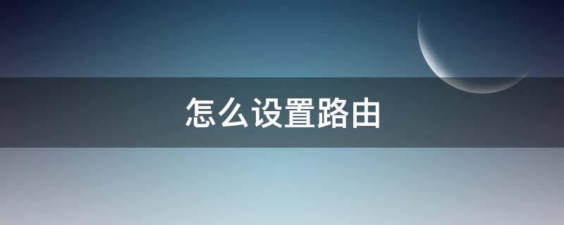 怎么设置路由 怎么设置路由器wifi密码