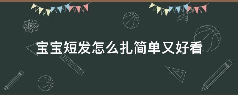 宝宝短发怎么扎简单又好看（婴儿短发怎么扎简单好看）