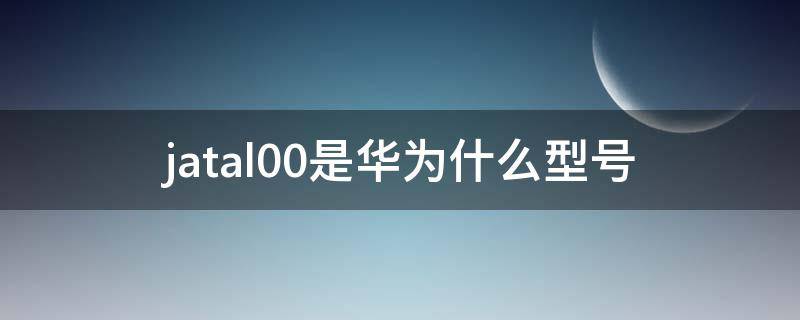 jatal00是华为什么型号 华为jatal00手机多少钱