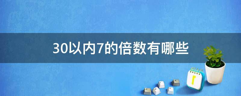 30以内7的倍数有哪些（30以内7的倍数有哪些什么意思）