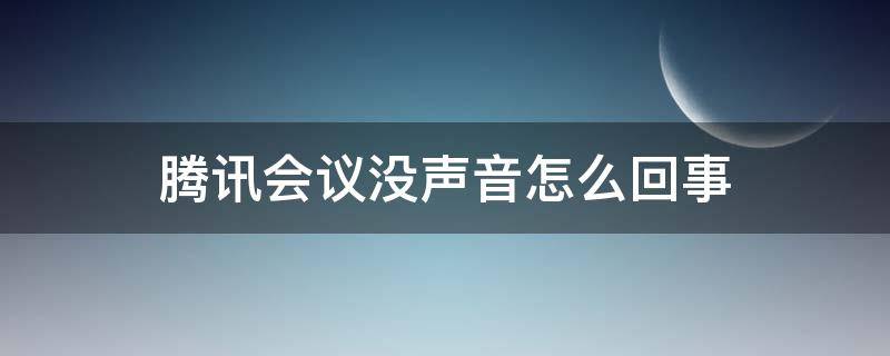 腾讯会议没声音怎么回事（电脑腾讯会议没声音怎么回事）