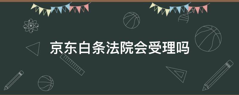 京东白条法院会受理吗（京东白条说已经立案）