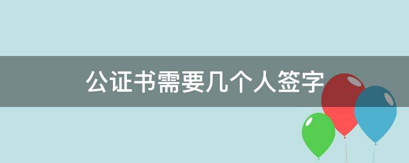 公证书需要几个人签字 公证书需要几个公证员签字