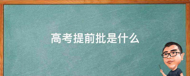 高考提前批是什么（高考提前批是什么时候开始报名）