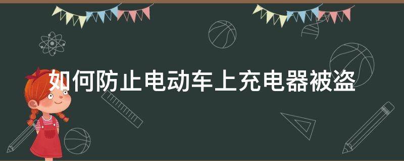 如何防止电动车上充电器被盗（电动车如何防盗被偷）