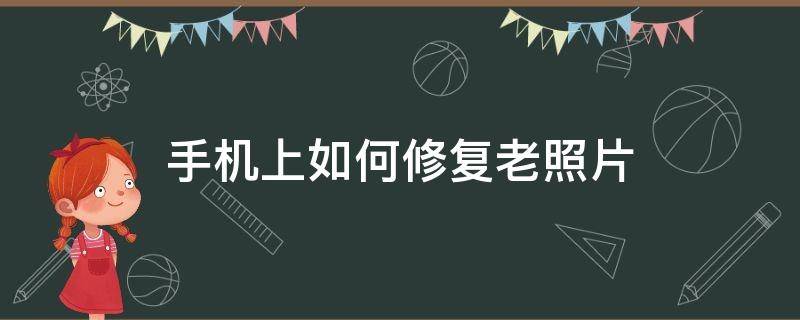 手机上如何修复老照片（手机上怎么修复老照片）