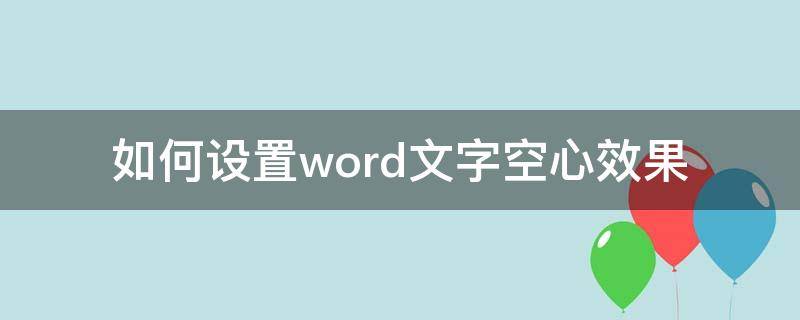 如何设置word文字空心效果 word文字空心效果怎么设置