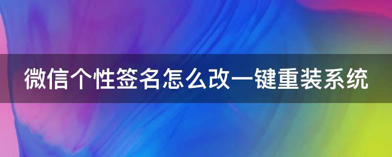 微信个性签名怎么改一键重装系统 新版本微信个性签名怎么改?