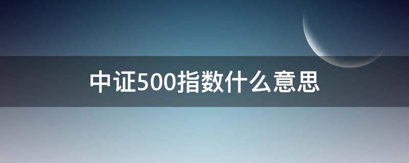 中证500指数什么意思（中证500指数是啥）