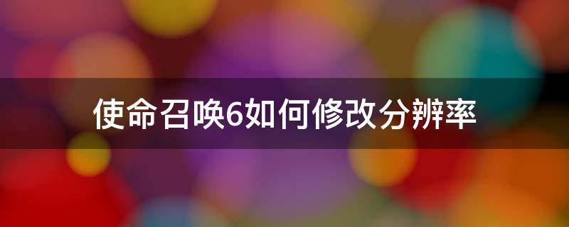 使命召唤6如何修改分辨率（win10玩使命召唤6如何改分辨率）