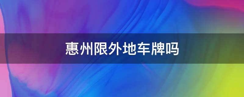 惠州限外地车牌吗 惠州限外地车牌吗 小车