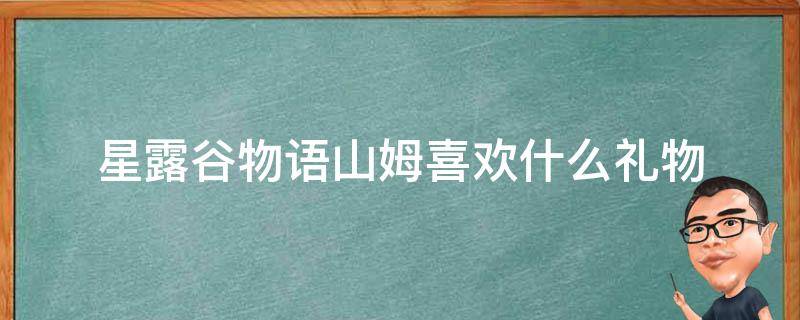 星露谷物语山姆喜欢什么礼物 星露谷物语山姆喜欢什么?