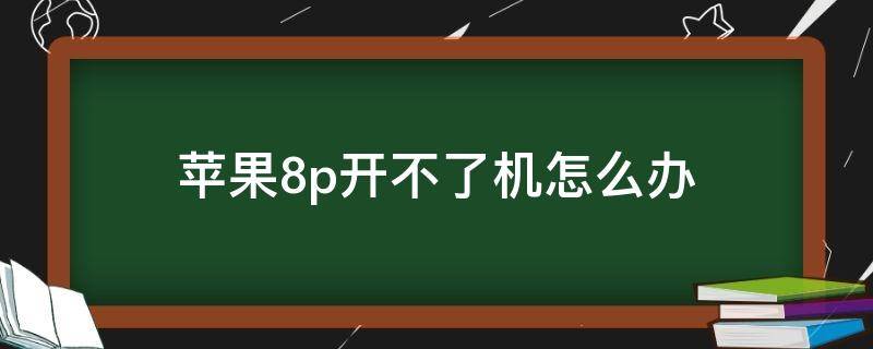 苹果8p开不了机怎么办（苹果8p开不了机怎么回事）