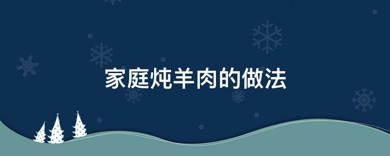 家庭炖羊肉的做法 家庭炖羊肉的做法视频