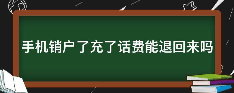 手机销户了充了话费能退回来吗 给销户手机充话费了怎么办