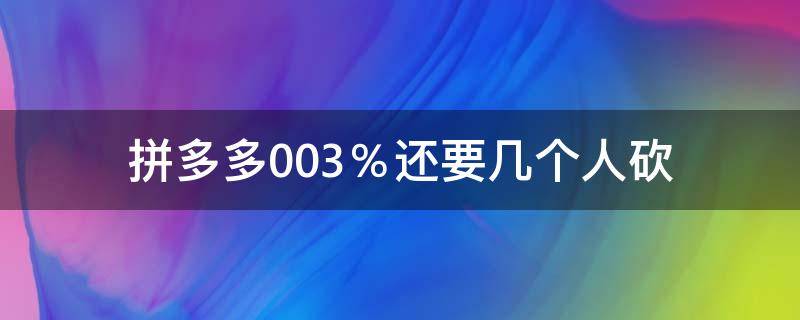 拼多多0.03％还要几个人砍（拼多多0.04%还要几个人砍）