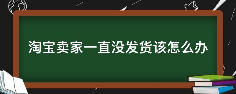 淘宝卖家一直没发货该怎么办 淘宝卖家一直没有发货怎么办