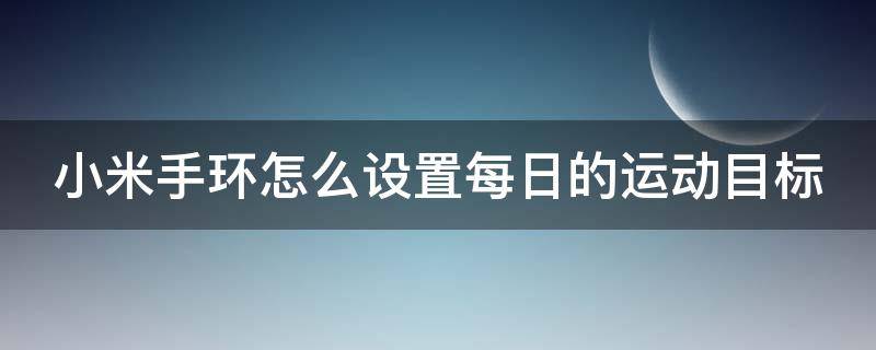 小米手环怎么设置每日的运动目标 小米手环如何设置运动目标