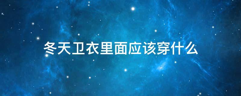 冬天卫衣里面应该穿什么 冬天卫衣里面应该穿什么保暖