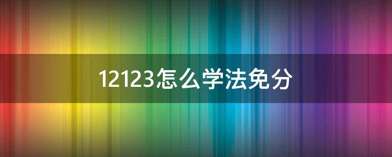 12123怎么学法免分 交管12123怎么学法免分