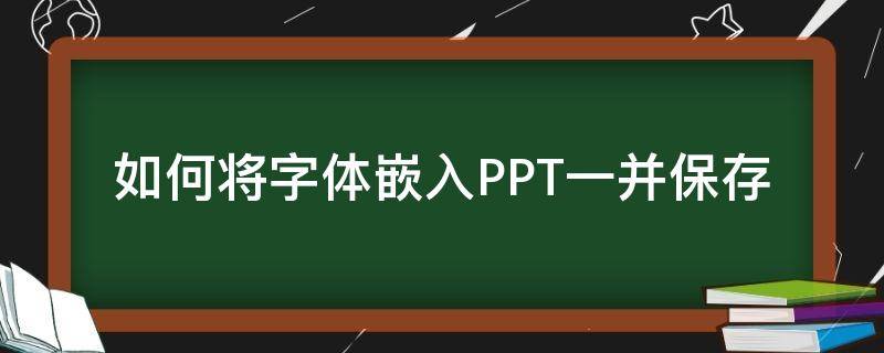 如何将字体嵌入PPT一并保存（ppt怎么连字体一起保存）