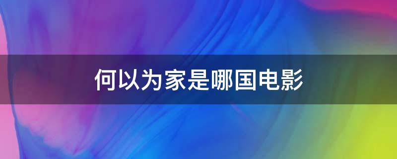 何以为家是哪国电影（何以为家这部电影的简介）