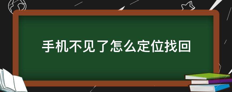 手机不见了怎么定位找回 手机不见了怎么定位找回没有手机卡