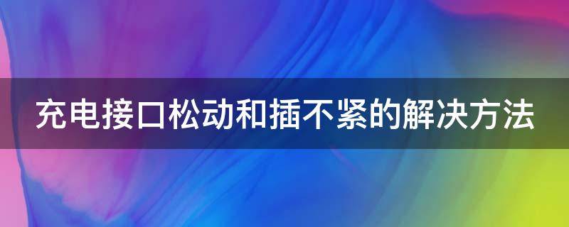 充电接口松动和插不紧的解决方法 充电接口松动及插不紧的解决方法