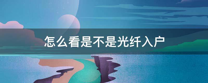 怎么看是不是光纤入户 怎么看是光纤入户还是网线入户