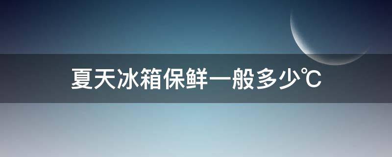 夏天冰箱保鲜一般多少℃（夏天冰箱冷藏调多少度）