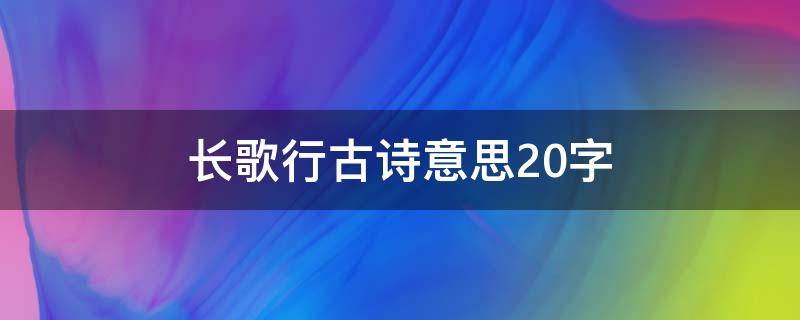 长歌行古诗意思20字（长歌行的意思20字）