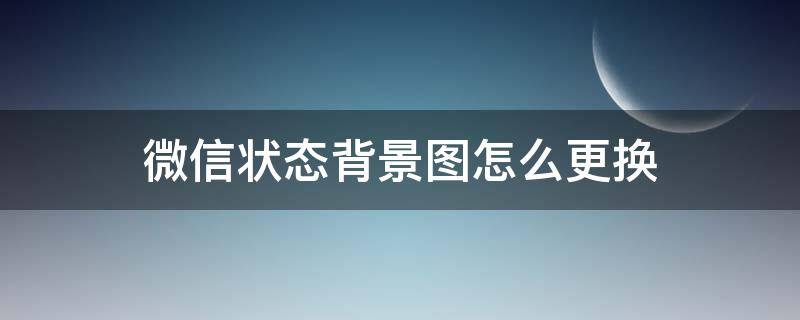 微信状态背景图怎么更换（怎么更改微信状态背景图）