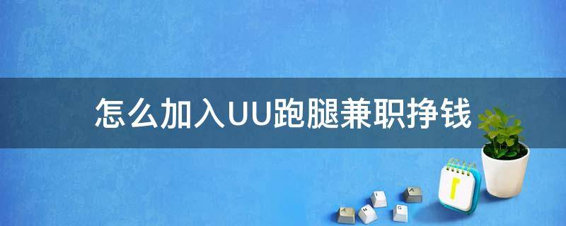 怎么加入UU跑腿兼职挣钱（uu跑腿怎么赚钱）