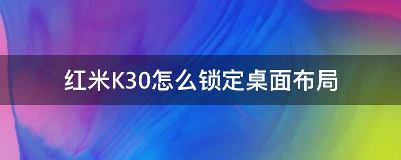 红米K30怎么锁定桌面布局（红米k30锁定屏幕）