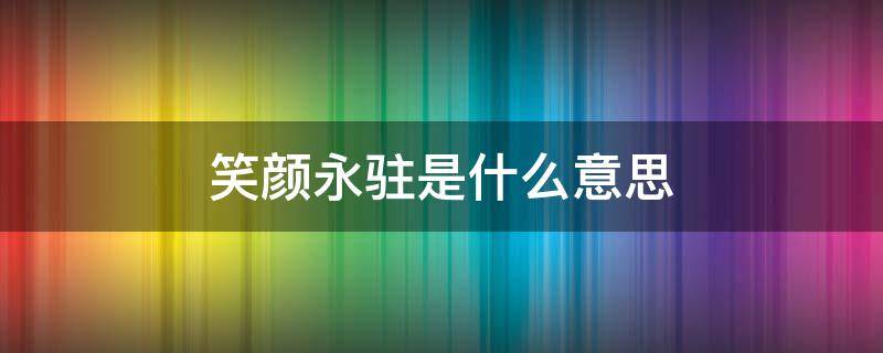 笑颜永驻是什么意思 欢颜永驻的意思