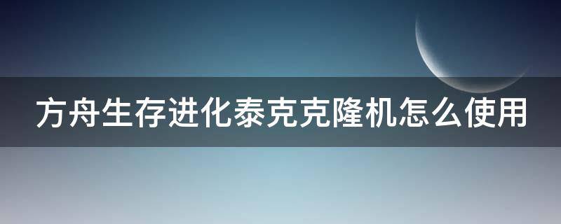 方舟生存进化泰克克隆机怎么使用（方舟生存进化泰克克隆机有什么用）