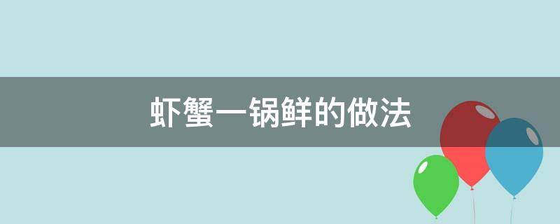 虾蟹一锅鲜的做法 虾蟹一锅鲜的做法视频