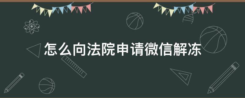 怎么向法院申请微信解冻 怎样把冻结的微信号申请解冻