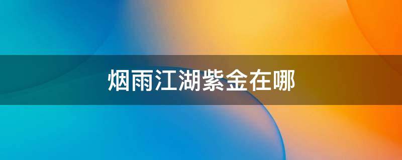 烟雨江湖紫金在哪 烟雨江湖紫金在哪里