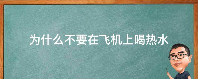 为什么不要在飞机上喝热水 为什么千万不要喝飞机上的热水