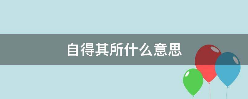 自得其所什么意思 皆有自得之意的意思