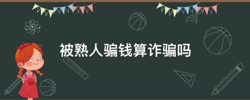 被熟人骗钱算诈骗吗 被熟人骗了钱算诈骗吗